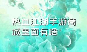 热血江湖手游商城里面有啥（热血江湖手游商人怎么赚钱）