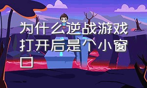 为什么逆战游戏打开后是个小窗口