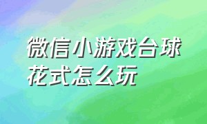 微信小游戏台球花式怎么玩