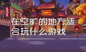 在空旷的地方适合玩什么游戏