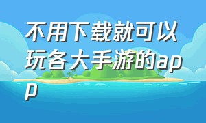 不用下载就可以玩各大手游的app