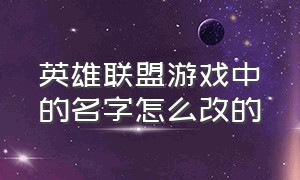 英雄联盟游戏中的名字怎么改的