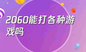 2060能打各种游戏吗