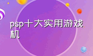 psp十大实用游戏机