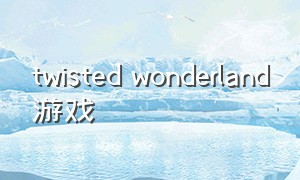 twisted wonderland游戏