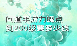 问道手游力魄点到200级要多少钱