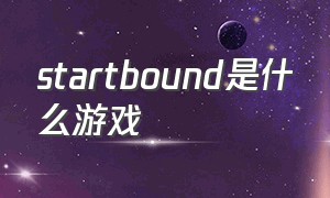 startbound是什么游戏（steamstarbound中文）