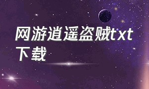 网游逍遥盗贼txt下载（网游之逍遥盗贼）