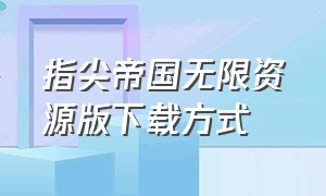 指尖帝国无限资源版下载方式