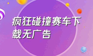 疯狂碰撞赛车下载无广告