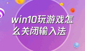 win10玩游戏怎么关闭输入法