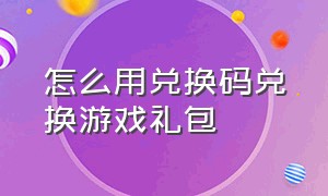 怎么用兑换码兑换游戏礼包