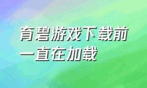 育碧游戏下载前一直在加载（育碧平台下载游戏一直正在初始化）