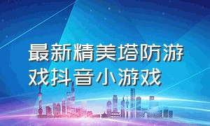 最新精美塔防游戏抖音小游戏