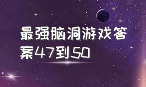 最强脑洞游戏答案47到50