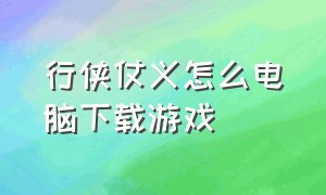 行侠仗义怎么电脑下载游戏