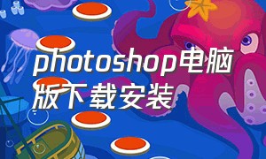 photoshop电脑版下载安装（photoshop下载免费中文版官方）