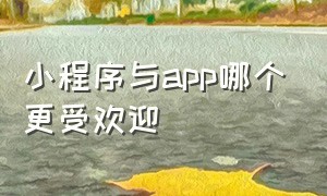 小程序与app哪个更受欢迎