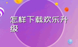 怎样下载欢乐升级