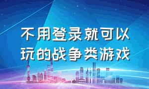 不用登录就可以玩的战争类游戏