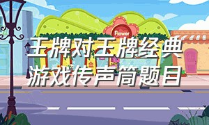 王牌对王牌经典游戏传声筒题目