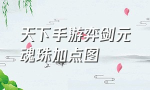 天下手游弈剑元魂珠加点图