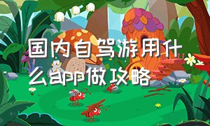 国内自驾游用什么app做攻略