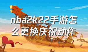 nba2k22手游怎么更换庆祝动作