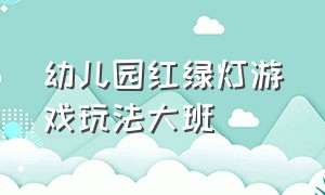 幼儿园红绿灯游戏玩法大班