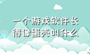 一个游戏软件长得像蛋壳叫什么