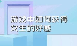 游戏中如何获得女生的好感