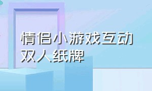 情侣小游戏互动双人纸牌