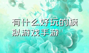 有什么好玩的模拟游戏手游