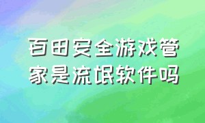 百田安全游戏管家是流氓软件吗