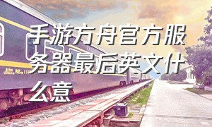 手游方舟官方服务器最后英文什么意（方舟手游三个英文名分别是什么）