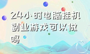 24小时电脑挂机副业游戏可以做吗