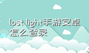 lost light手游安卓怎么登录