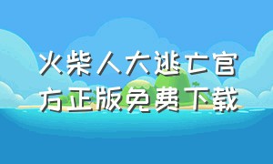 火柴人大逃亡官方正版免费下载（火柴人大逃亡怎么下载官方）