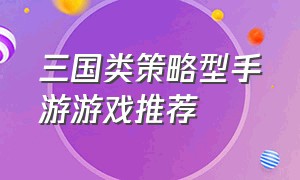 三国类策略型手游游戏推荐（三国类型的卡牌手游）