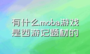 有什么moba游戏是西游记题材的