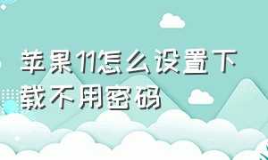 苹果11怎么设置下载不用密码