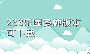 233乐园多种版本可下载（233乐园官方版本怎么下载）