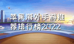 苹果海外手游推荐排行榜2022（苹果手游排行榜前十名 单机）