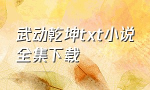 武动乾坤txt小说全集下载（武动乾坤免费下载txt完整版）