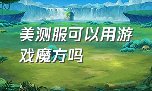 美测服可以用游戏魔方吗（美测服可以用游戏魔方吗）