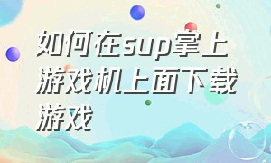 如何在sup掌上游戏机上面下载游戏