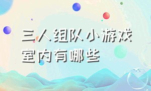 三人组队小游戏室内有哪些