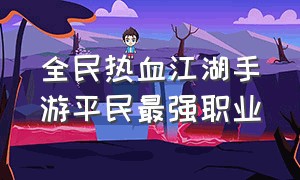 全民热血江湖手游平民最强职业