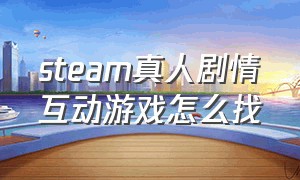 steam真人剧情互动游戏怎么找