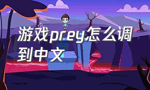 游戏prey怎么调到中文